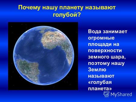Вода занимает огромные площади на поверхности земного шара, поэтому нашу Землю называют «голубая планета» Почему нашу планету называют голубой?