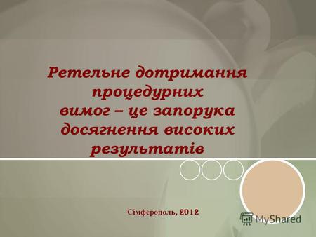 Ретельне дотримання процедурних вимог – це запорука досягнення високих результатів Сімферополь, 2012.
