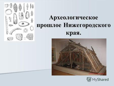 Археологическое прошлое Нижегородского края.. Археологическая культура – это совокупность археологических памятников, относящихся к одному времени, отличающихся.