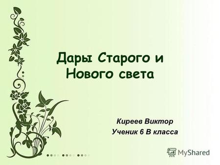 Дары Старого и Нового света Киреев Виктор Ученик 6 В класса.