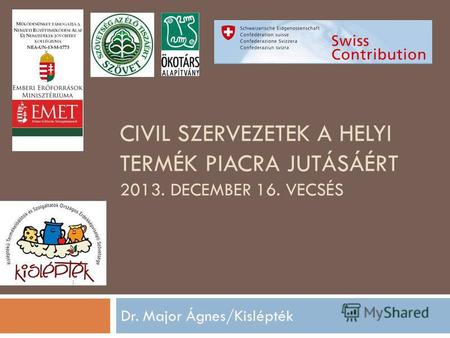 CIVIL SZERVEZETEK A HELYI TERMÉK PIACRA JUTÁSÁÉRT 2013. DECEMBER 16. VECSÉS Dr. Major Ágnes/Kislépték.