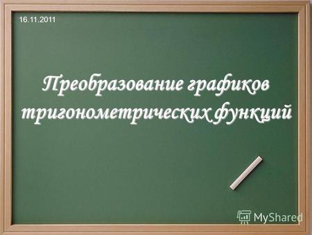 Преобразование графиков тригонометрических функций 16.11.2011.