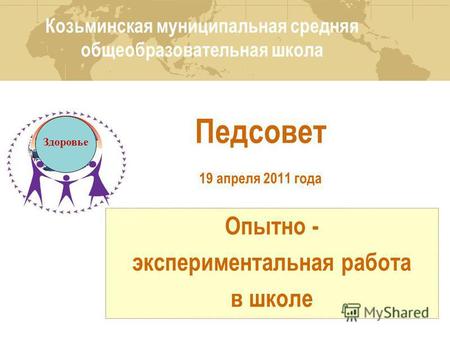 Педсовет 19 апреля 2011 года Опытно - экспериментальная работа в школе Опытно - экспериментальная работа в школе Здоровье Козьминская муниципальная средняя.