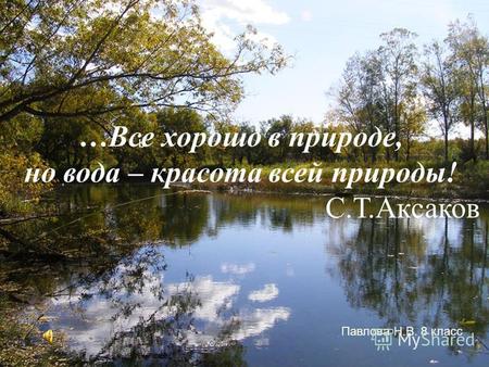B …Все хорошо в природе, но вода – красота всей природы! С.Т.Аксаков Павлова Н.В. 8 класс.