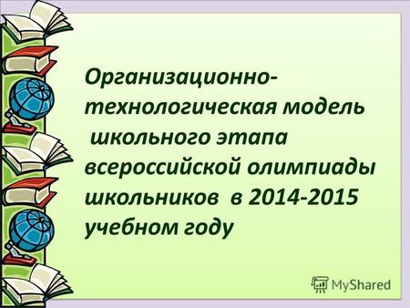 Организационно- технологическая модель школьного этапа всероссийской олимпиады школьников в 2014-2015 учебном году.