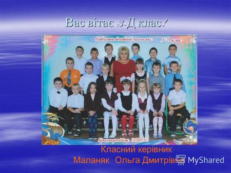Вас вітає 3- Д клас ! Класний керівник Маланяк Ольга Дмитрівна.