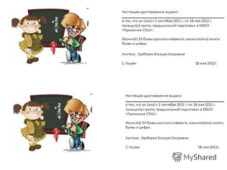 Настоящее удостоверение выдано в том, что он (она) с 1 сентября 2011 г. по 18 мая 2012 г. посещал(а) группу предшкольной подготовки в МБОУ «Горхонская.