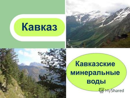 Кавказ Кавказские минеральные воды Кавминводы Кавминводы Кавминводы - название это говорит само за себя. Знаменитые курортные места, всероссийский бальнеоклиматический.
