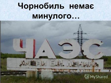 Чорнобиль немає минулого…. Ніч була мирна та тиха…….