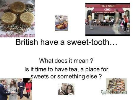 British have a sweet-tooth… What does it mean ? Is it time to have tea, a place for sweets or something else ?