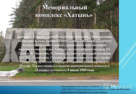Группы Мемориальный комплекс «Хатынь» Мемориальный комплекс «Хатынь» мемориал в память сотен белорусских деревень, уничтоженных нацистами в годы Великой.