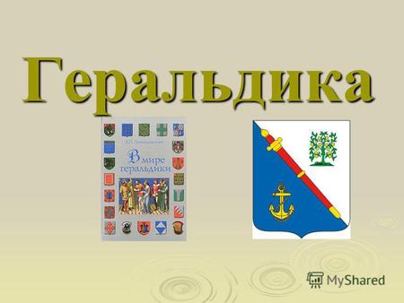 Геральдика Геральдика Геральдика - наука, занимающаяся сбором информации о различных гербах, их описанием и правилами составления новых гербов.