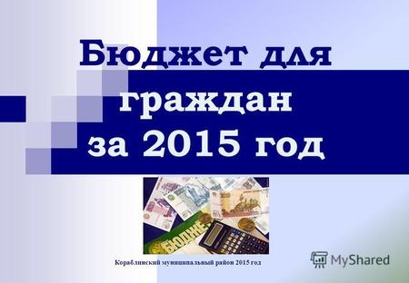 Кораблинский муниципальный район 2015 год Бюджет для граждан за 2015 год.