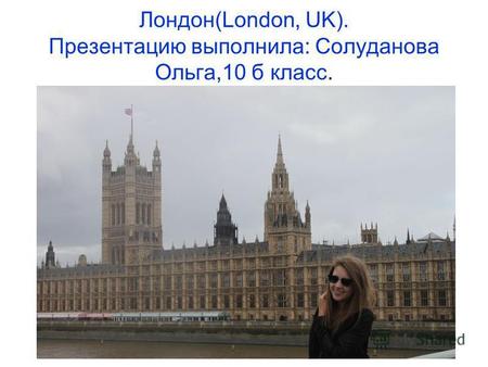 Лондон(London, UK). Презентацию выполнила: Солуданова Ольга,10 б класс.