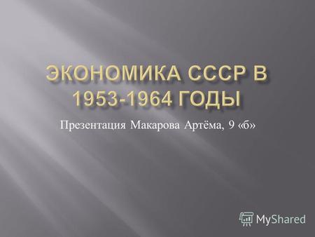 Презентация Макарова Артёма, 9 « б ». Со второй половины 1953 г. по конец 50- х годов в СССР были проведены реформы, которые благотворно отразились как.