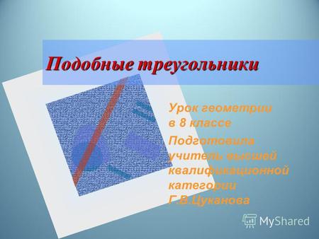 Подобные треугольники Урок геометрии в 8 классе Подготовила учитель высшей квалификационной категории Г.В.Цуканова.