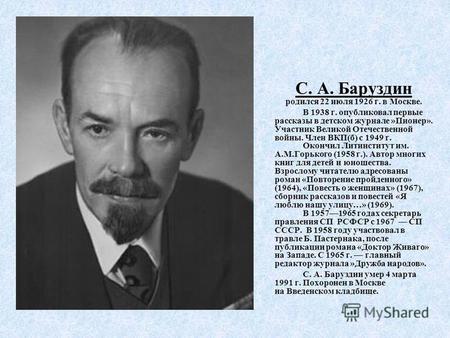 С. А. Баруздин родился 22 июля 1926 г. в Москве. В 1938 г. опубликовал первые рассказы в детском журнале »Пионер». Участник Великой Отечественной войны.