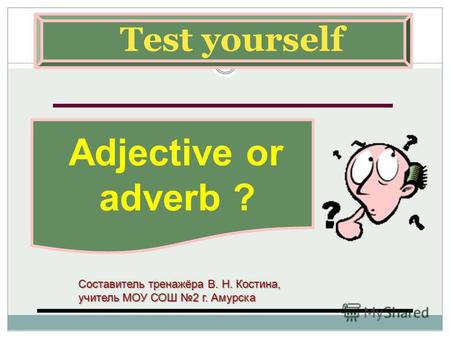 Test yourself Adjective or adverb ? Составитель тренажёра В. Н. Костина, учитель МОУ СОШ 2 г. Амурска.