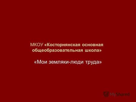 МКОУ «Косторнянская основная общеобразовательная школа» «Мои земляки-люди труда»