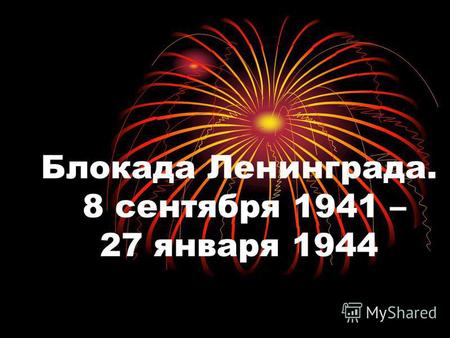 Блокада Ленинграда. 8 сентября 1941 – 27 января 1944.