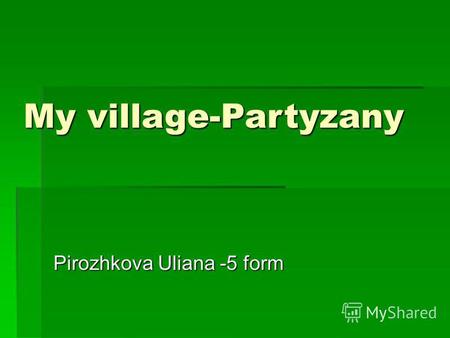 My village-Partyzany Pirozhkova Uliana -5 form. plan 1 School 1 School 2Hospital 2Hospital 3Library 3Library 4Monument 4Monument 5Kindergarden 5Kindergarden.