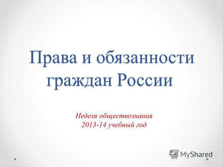 Права и обязанности граждан России Права и обязанности граждан России Неделя обществознания 2013-14 учебный год.