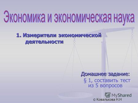 Домашнее задание: § 1, составить тест из 5 вопросов © Ковалькова Н.Н 1. Измерители экономической деятельности.