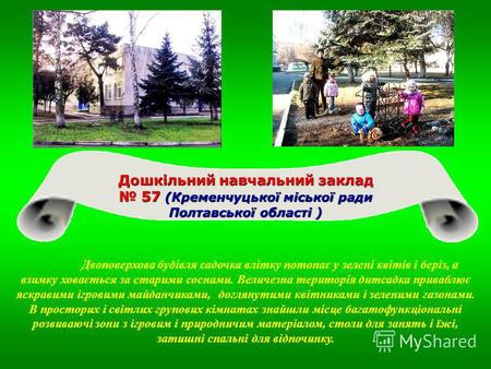 Дошкільний навчальний заклад 57 ( (( (Кременчуцької міської ради Полтавської області ) Двоповерхова будівля садочка влітку потопає у зелені квітів і беріз,