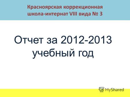 Отчет за 2012-2013 учебный год Красноярская коррекционная школа-интернат VIII вида 3.