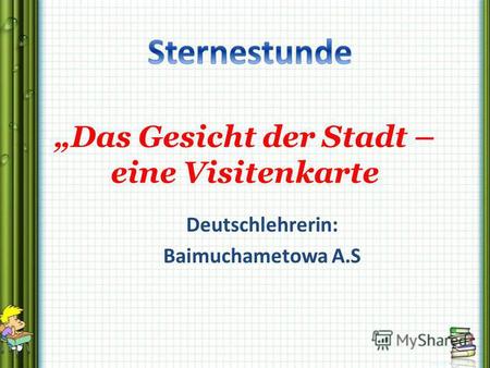 Deutschlehrerin: Baimuchametowa A.S Das Gesicht der Stadt – eine Visitenkarte.