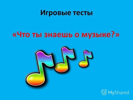 Игровые тесты «Что ты знаешь о музыке?». Вопросы тестов -Музыкальные жанры -Русские композиторы -Развитое восприятие (различие звуков природы)