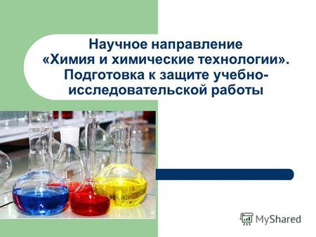 Научное направление «Химия и химические технологии». Подготовка к защите учебно- исследовательской работы.