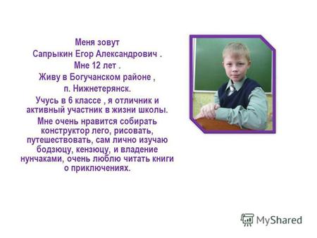 Меня зовут Сапрыкин Егор Александрович. Мне 12 лет. Живу в Богучанском районе, п. Нижнетерянск. Учусь в 6 классе, я отличник и активный участник в жизни.
