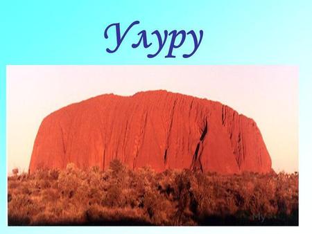 Улуру Улуру сформировавшаяся около 680 миллионов лет назад 348-метровая оранжево-коричневая скала овальной формы. Расположена в центральной Австралии в.