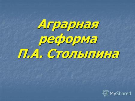 Аграрная реформа П.А. Столыпина. «Вам нужны великие потрясения, нам нужна великая Россия»