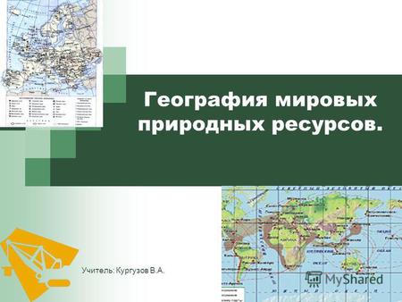 1 География мировых природных ресурсов. Учитель: Кургузов В.А.