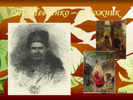 Т.Шевченко – художник. 835 різних за жанром картин, з яких понад 100 портретів. 278 робіт, відомі з різних джерел, не знайдено. В 1860 році Рада Академії.