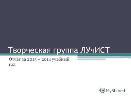 Творческая группа ЛУчИСТ Отчёт за 2013 – 2014 учебный год.