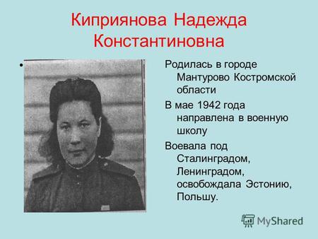Киприянова Надежда Константиновна Родилась в городе Мантурово Костромской области В мае 1942 года направлена в военную школу Воевала под Сталинградом,