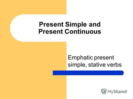 Present Simple and Present Continuous Emphatic present simple, stative verbs.