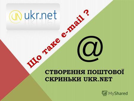СТВОРЕННЯ ПОШТОВОЇ СКРИНЬКИ UKR.NET Що таке е-mail ?