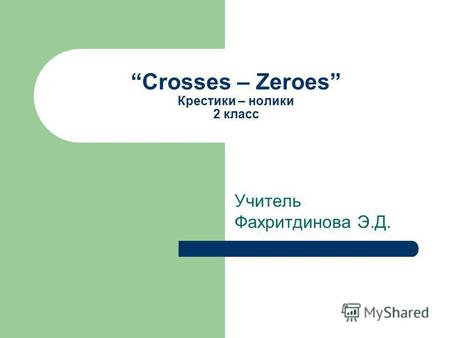Crosses – Zeroes Крестики – нолики 2 класс Учитель Фахритдинова Э.Д.