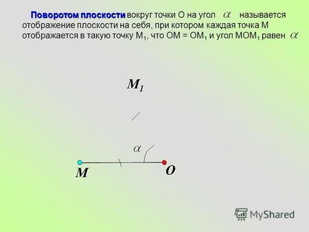 O Поворотом плоскости Поворотом плоскости вокруг точки О на угол называется отображение плоскости на себя, при котором каждая точка М отображается в такую.