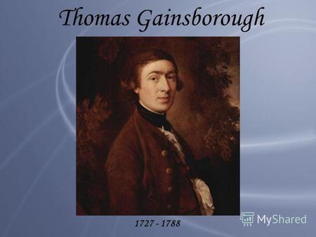 Thomas Gainsborough 1727 - 1788. Thomas Gainsborough is one of greatest portrait and landscape painters of the world. He was born at Sudbury, Suffolk,