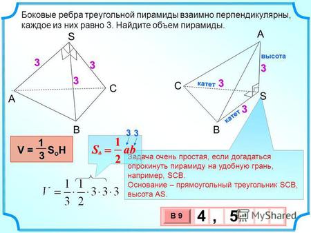 3 х 1 0 х В 9 4, 5 Боковые ребра треугольной пирамиды взаимно перпендикулярны, каждое из них равно 3. Найдите объем пирамиды. A В С S A S B C V = S o H.