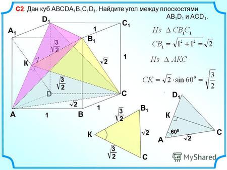 С 2 С 2. Дан куб АВСDА 1 В 1 С 1 D 1. Найдите угол между плоскостями АВ 1 D 1 и ACD 1. D А В С А 1 А 1 D1D1 С 1 С 1 В 1 В 1 1 1 1 1 2 2 3 2 А D1D1 С К.