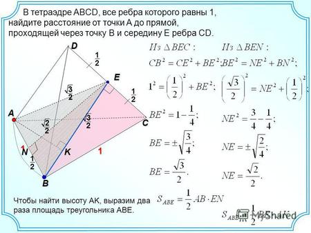 D C A B 1 1 K Чтобы найти высоту AK, выразим два раза площадь треугольника ABE.32 3 2 N 2 1 E 2 1 2 1 22 В тетраэдре ABCD, все ребра которого равны 1,