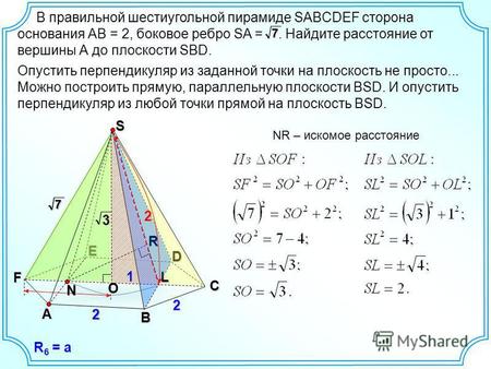 В правильной шестиугольной пирамиде SABCDEF сторона основания АВ = 2, боковое ребро SA =. Найдите расстояние от вершины А до плоскости SBD.7A B D E F 2.