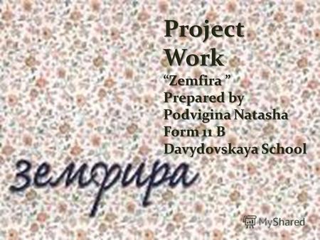 Project Work Zemfira Zemfira Prepared by Podvigina Natasha Form 11 B Davydovskaya School.