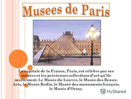 La capitale de la France, Paris, est célèbre par ses musées et les précieuses collections dart quils renforment. Le Musée du Louvre, le Musée des Beaux-